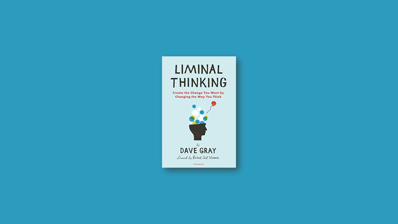 Summary: Liminal Thinking by Dave Gray