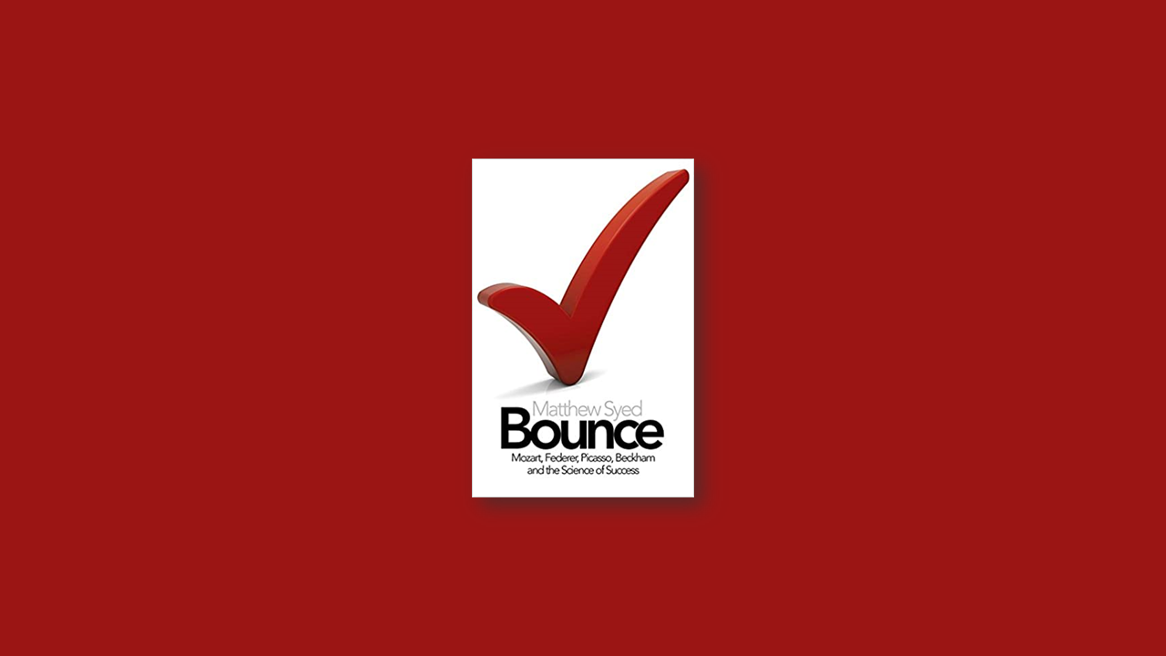 Book Summary: Bounce – The Myth of Talent and the Power of Practice by Matthew Syed