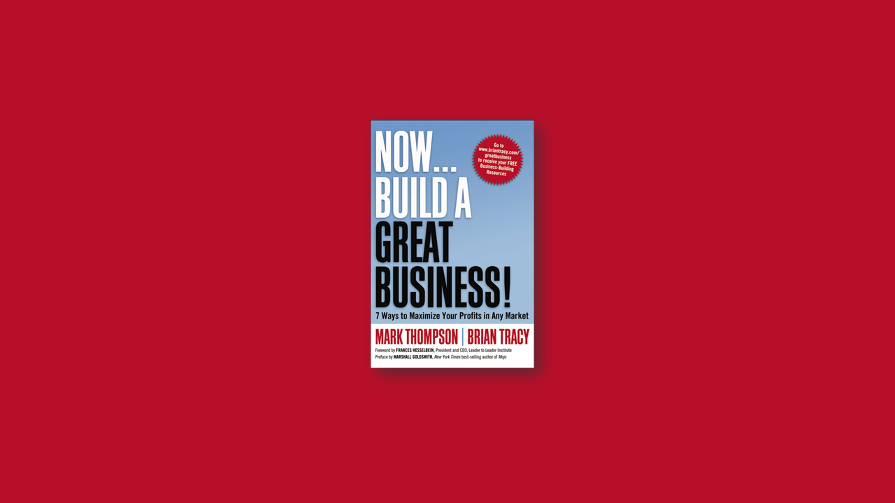 Summary: Now, Build a Great Business by Brian Tracy and Mark Thompson