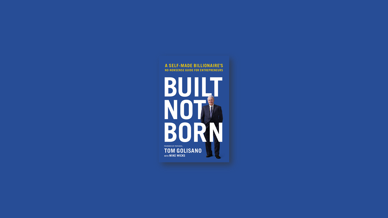 Summary: Built, Not Born – A Self-Made Billionaire’s No-Nonsense Guide for Entrepreneurs by Tom Golisano