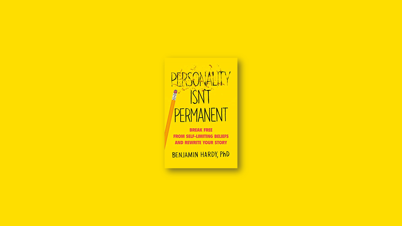 Summary: Personality Isn’t Permanent – Break Free from Self-Limiting Beliefs and Rewrite Your Story by Benjamin P. Hardy