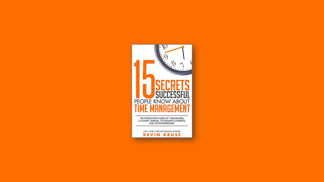 Summary: 15 Secrets Successful People Know About Time Managemen by Kevin Kruse