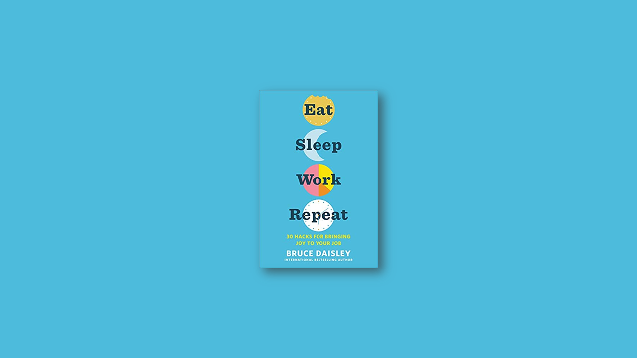 Summary: Eat Sleep Work Repeat – 30 Hacks for Bringing Joy to Your Job by Bruce Daisley