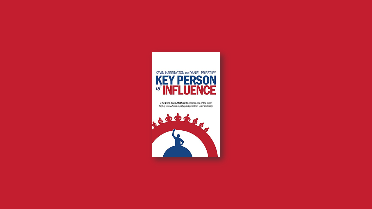 Summary: Become a Key Person of Influence: The 5 Step Sequence to Becoming One of the Most Highly Valued and Highly Paid People in Your Industry by Daniel Priestley