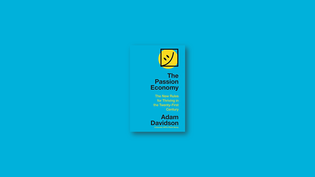 Summary: The Passion Economy – The New Rules for Thriving in the Twenty-First Century by Adam Davidson