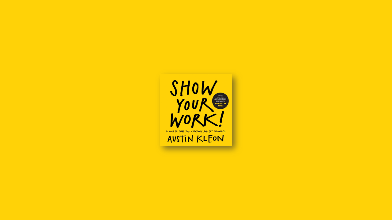 Summary: Show Your Work! by Austin Kleon