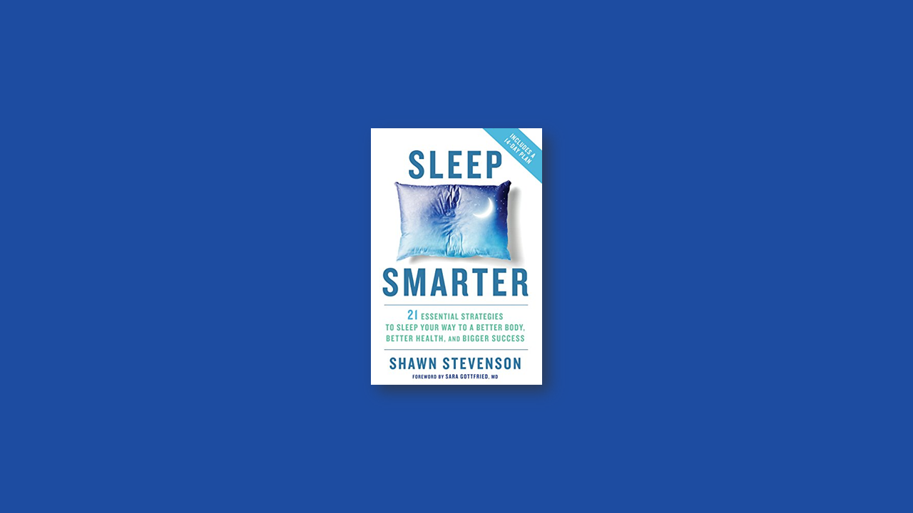 Summary: Sleep Smarter – 21 Essential Strategies to Sleep Your Way to a Better Body, Better Health, and Bigger Success by Shawn Stevenson