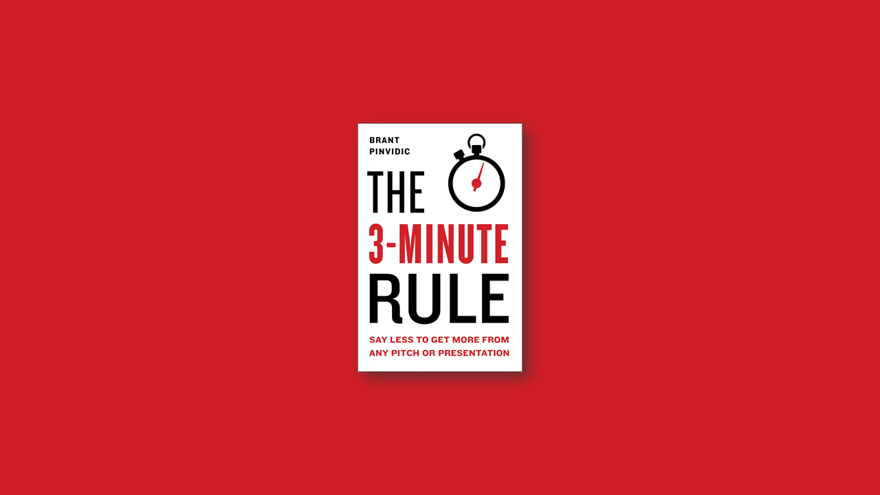 Summary: The 3-Minute Rule – Say Less to Get More from Any Pitch or Presentation by Brant Pinvidic