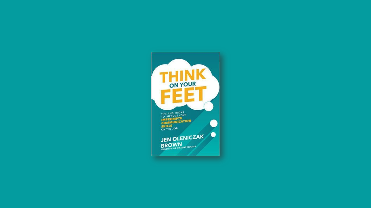 Think on Your Feet: Tips and Tricks to Improve Your Impromptu Communication Skills on the Job by Jen Oleniczak Brown