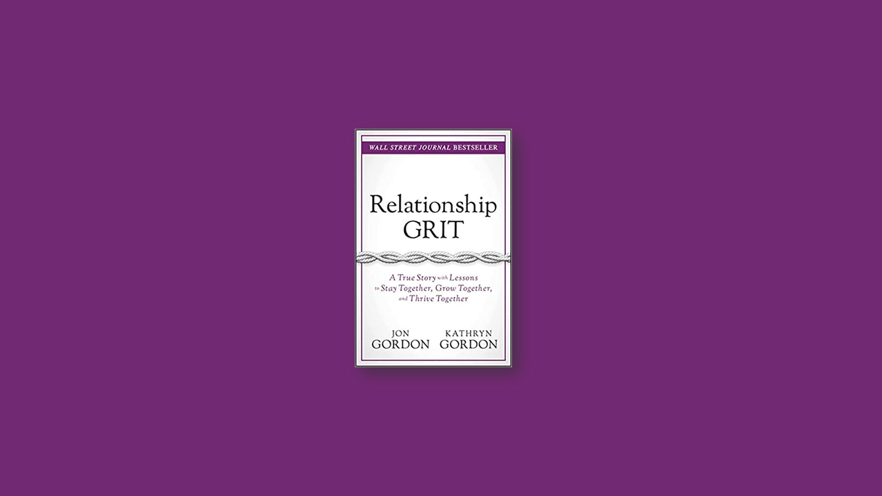 Summary: Relationship Grit: A True Story with Lessons to Stay Together, Grow Together, and Thrive Together by Jon Gordon and Kathryn Gordon