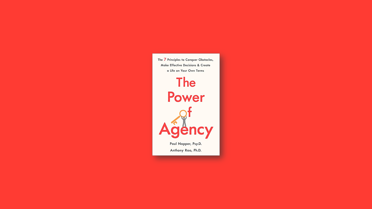 Summary: The Power of Agency: The 7 Principles to Conquer Obstacles, Make Effective Decisions, and Create a Life on Your Own Terms by Anthony Rao and Dr. Paul Napper