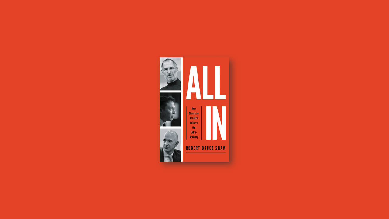 Summary: All In: How Obsessive Leaders Achieve the Extraordinary by Robert Bruce Shaw