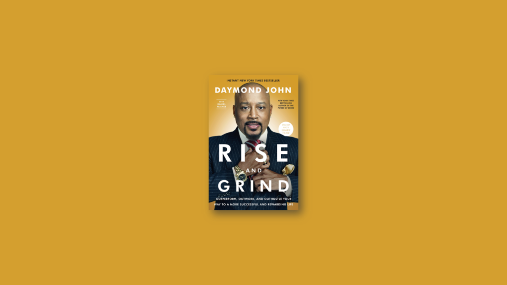 Summary Rise and Grind Outperform, Outwork, and Outhustle Your Way to a More Successful and Rewarding Life by Daymond John, Daniel Paisner