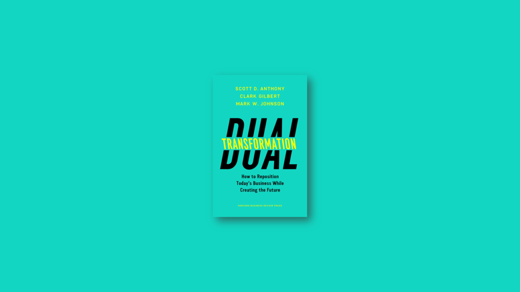 summary Dual Transformation How to Reposition Today’s Business While Creating the Future by Scott D. Anthony, Clark G. Gilbert, Mark W. Johnson