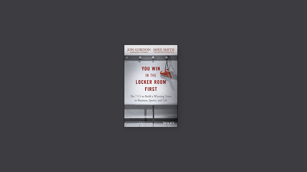 Summary: You Win in the Locker Room First The 7 C’s to Build a Winning Team in Business, Sports, and Life by Jon Gordon, Mike Smith