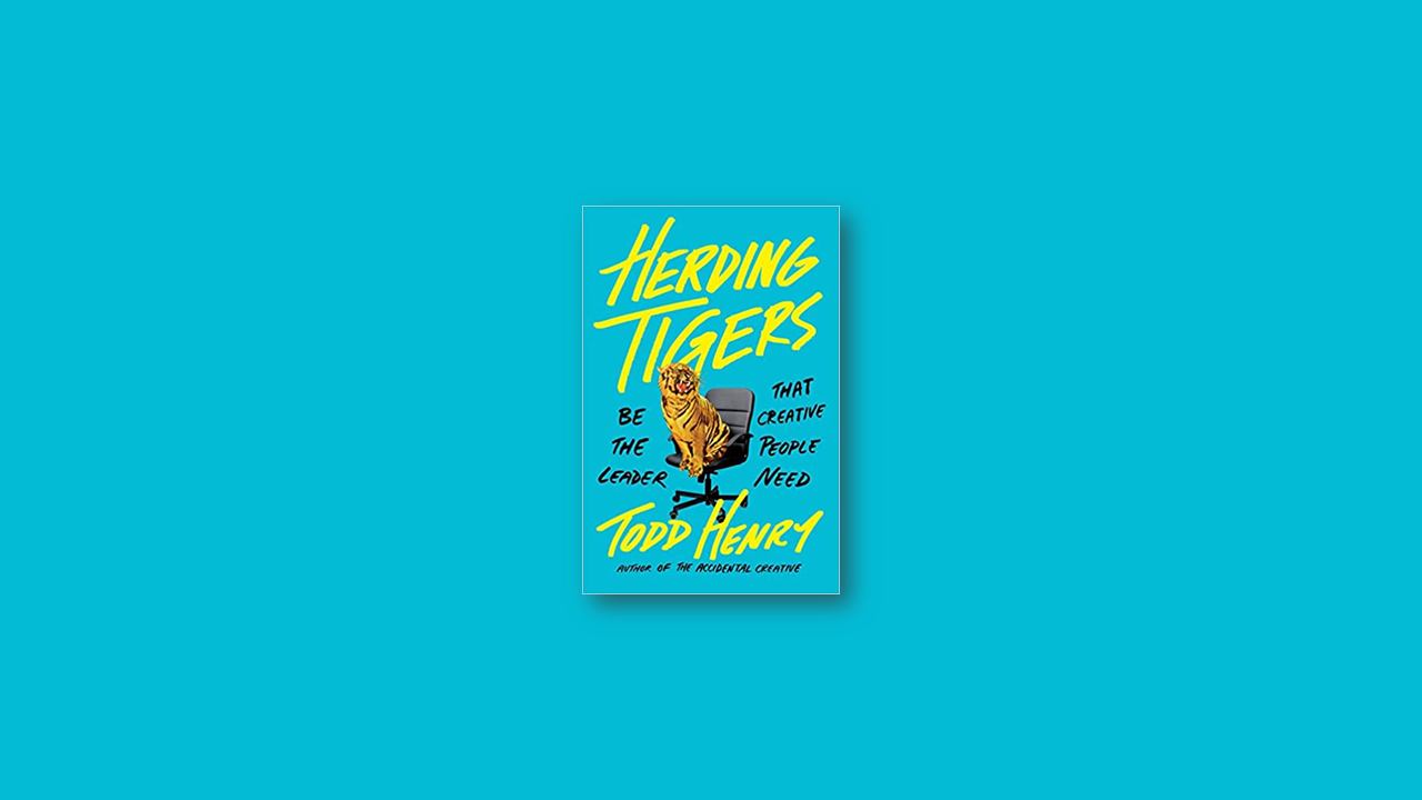 Summary: Herding Tigers: Be the Leader That Creative People Need by Todd Henry