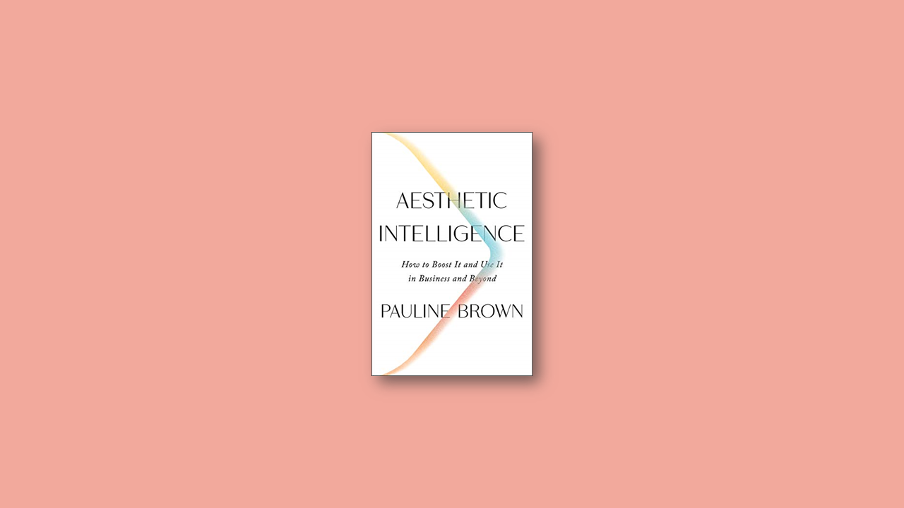 Summary: Aesthetic Intelligence: How to Boost It and Use It in Business and Beyond by Pauline Brown