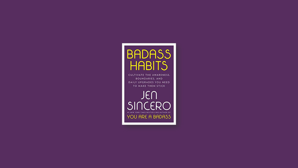 Summary Badass Habits Cultivate the Awareness, Boundaries, and Daily Upgrades You Need to Make Them Stick by Jen Sincero