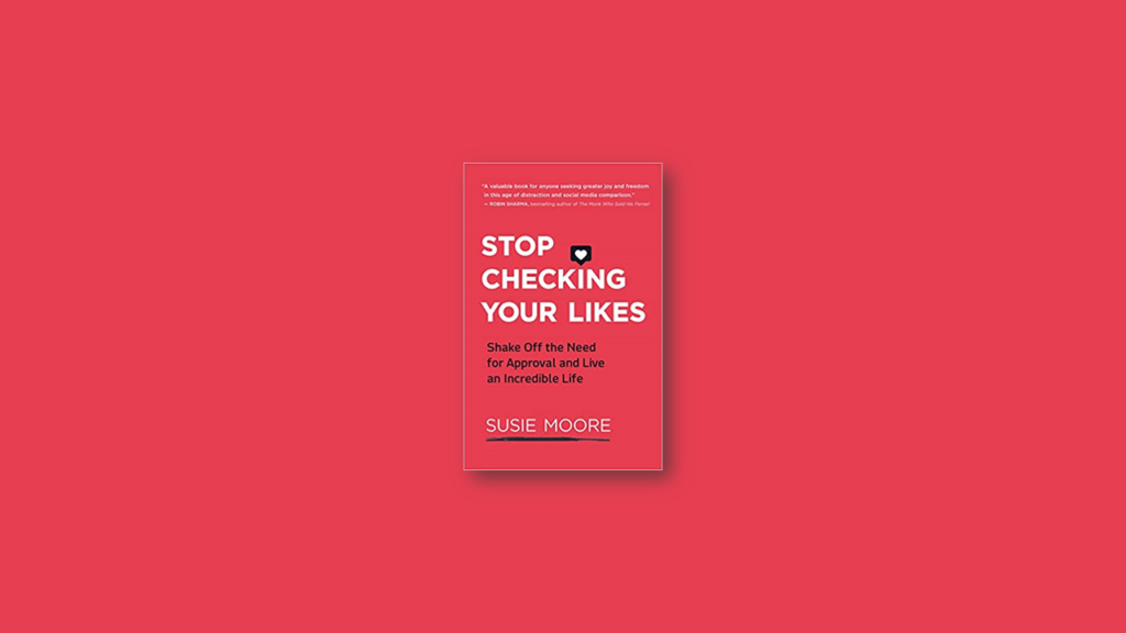 Summary Stop Checking Your Likes Shake Off the Need for Approval and Live an Incredible Life by Susie Moore