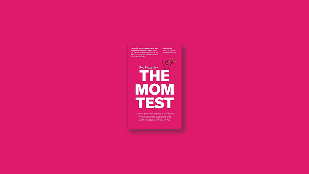 Summary The Mom Test How to talk to customers & learn if your business is a good idea when everyone is lying to you by Rob Fitzpatrick