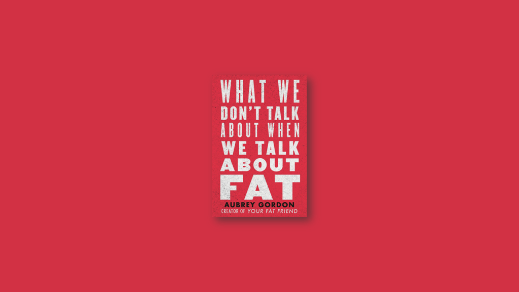 Summary What We Don't Talk About When We Talk About Fat by Aubrey Gordon