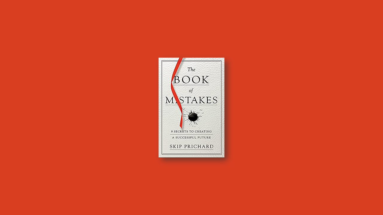 Summary: The Book of Mistakes: 9 Secrets to Creating a Successful Future by Skip Prichard