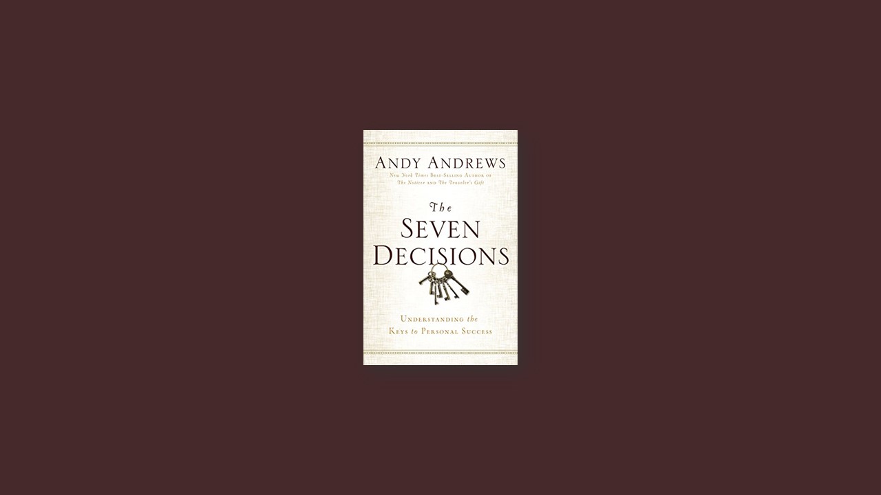 Summary: The Seven Decisions: Understanding the Keys to Personal Success  by Andy Andrews