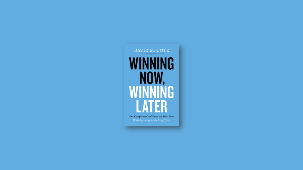 Winning Now, Winning Later How Companies Can Succeed in the Short Term While Investing for the Long Term by David M. Cote