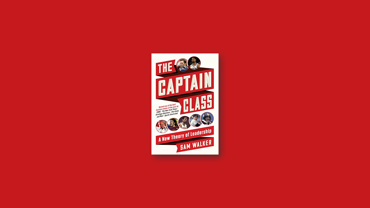 Summary: The Captain Class: The Hidden Force That Creates the World’s Greatest Teams  by Sam Walker