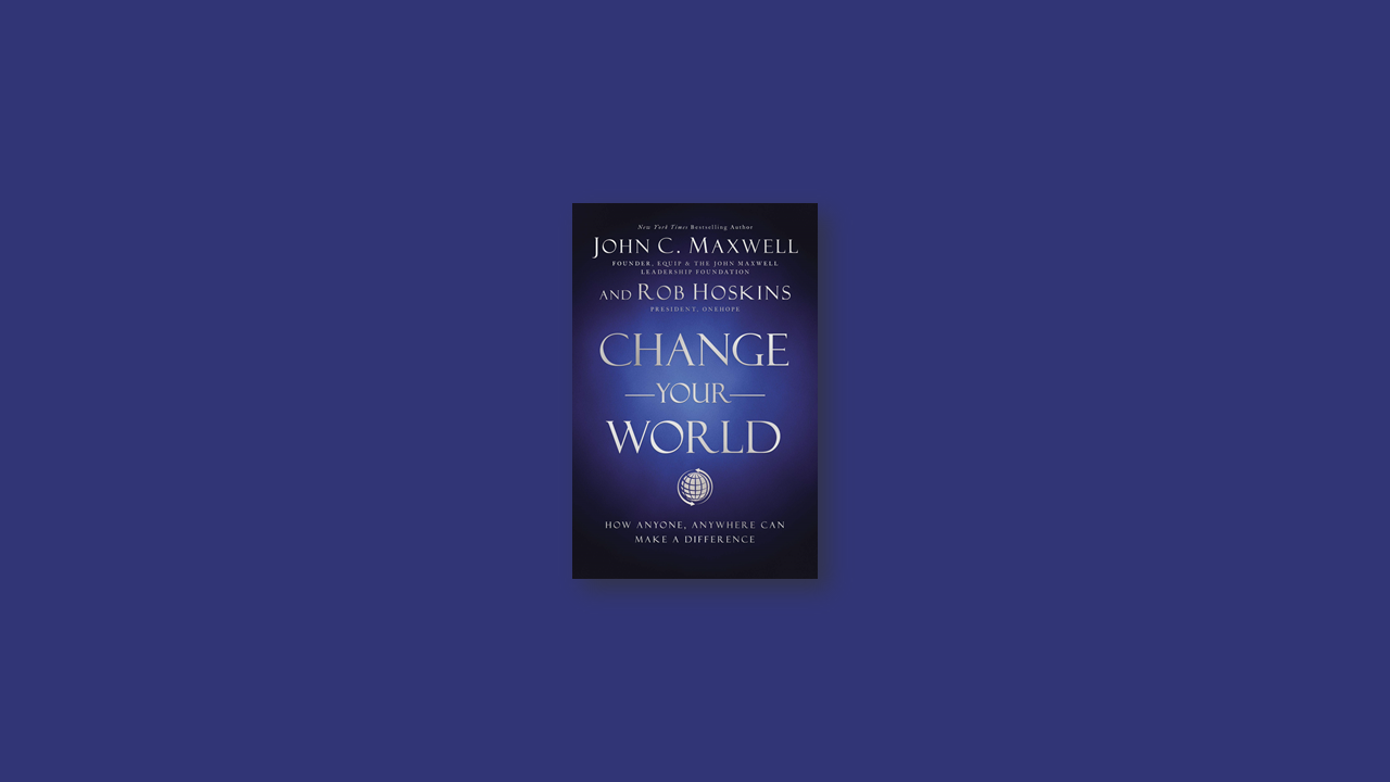 Summary: Change Your World by John C. Maxwell and Rob Hoskins