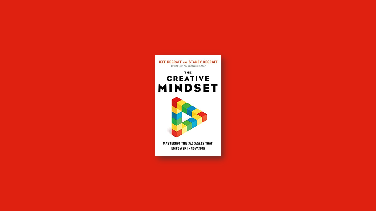 Summary: The Creative Mindset: Mastering the Six Skills That Empower Innovation Book by Jeff DeGraff and Staney DeGraff