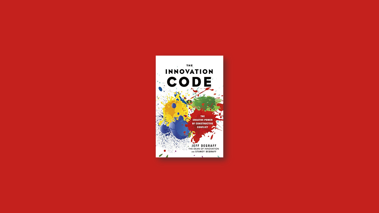 Summary: The Innovation Code: The Creative Power of Constructive Conflict by Jeff DeGraff and Staney DeGraff