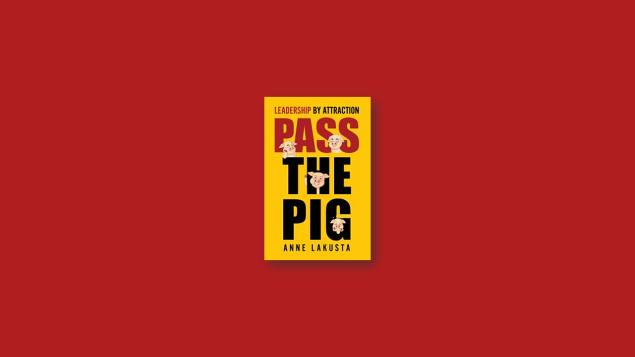 Summary: Pass the Pig: Leadership by Attraction by Anne Lakusta