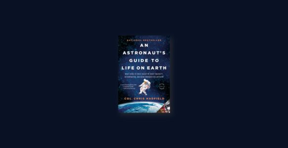 Summary: An Astronaut’s Guide to Life on Earth By Chris Hadfield