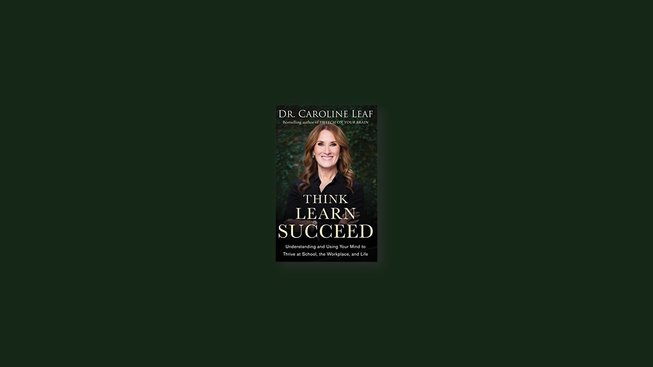 Summary: Think, Learn, Succeed By Caroline Leaf