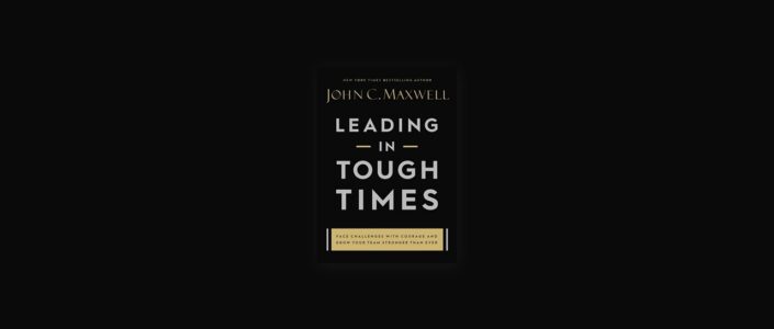 Summary: Leading in Tough Times By John C. Maxwell