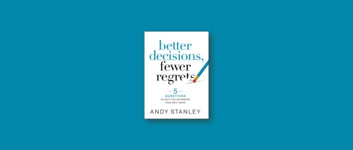 Summary: Better Decisions, Fewer Regrets By Andy Stanley