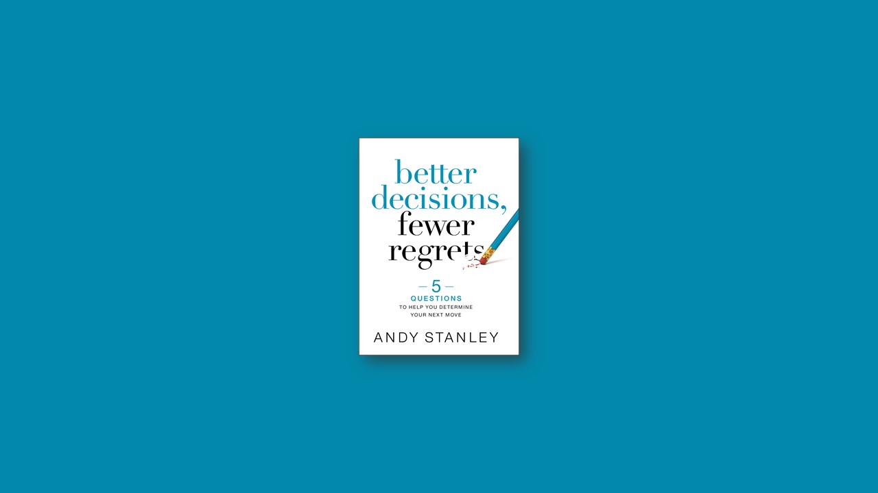 Summary: Better Decisions, Fewer Regrets By Andy Stanley