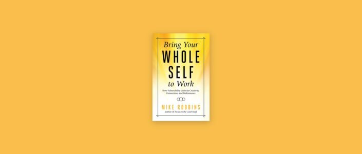 Summary: Bring Your Whole Self To Work By Mike Robbins