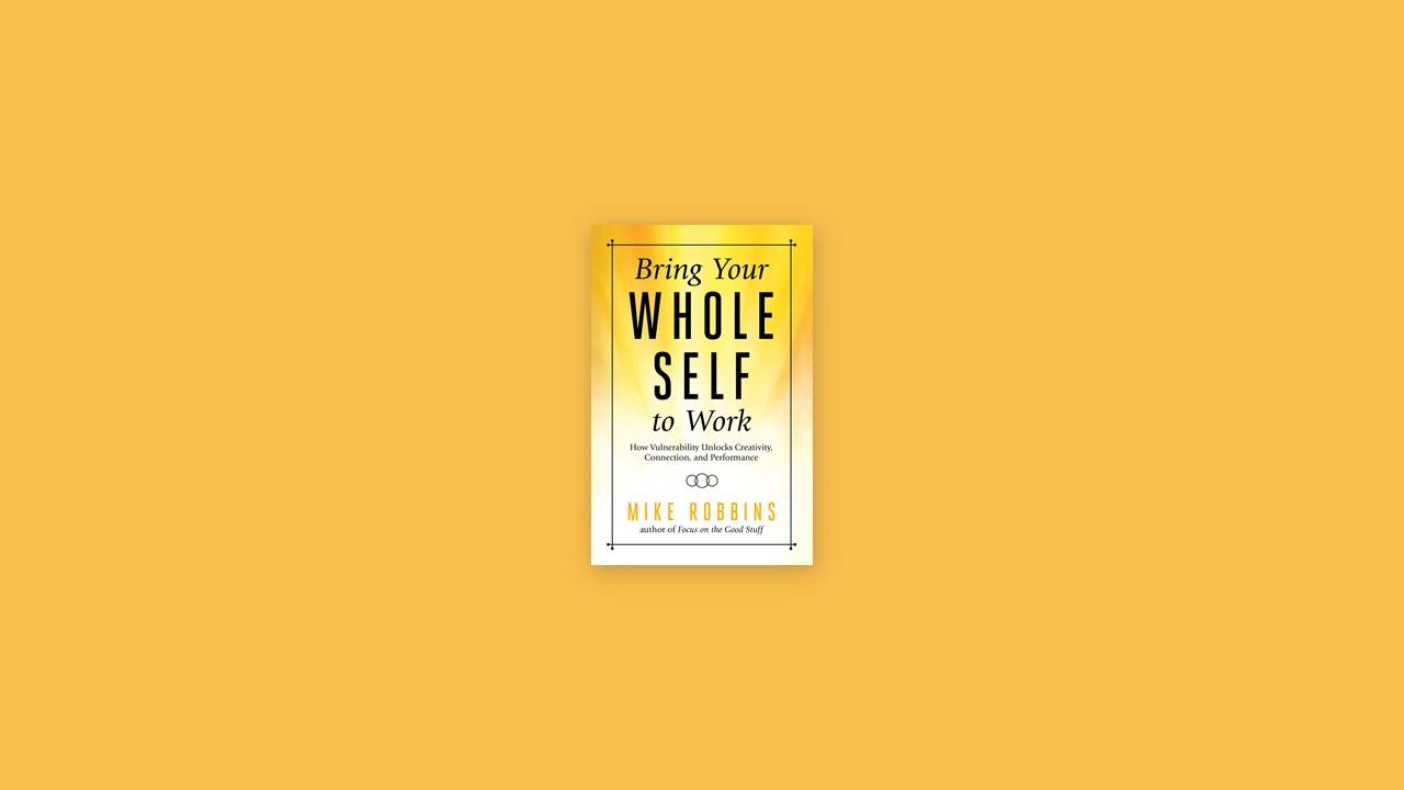 Summary: Bring Your Whole Self To Work By Mike Robbins