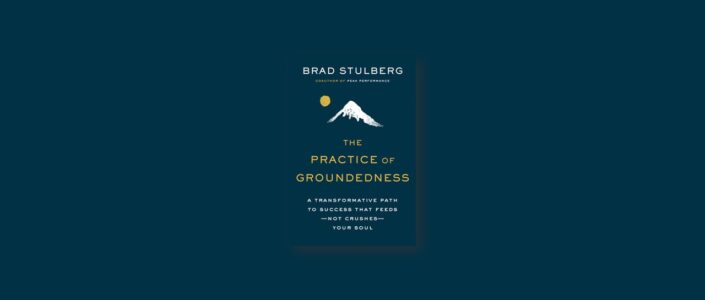 Summary: The Practice of Groundedness By Brad Stulberg