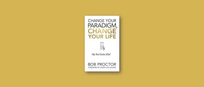Summary: Change Your Paradigm, Change Your Life By Bob Proctor
