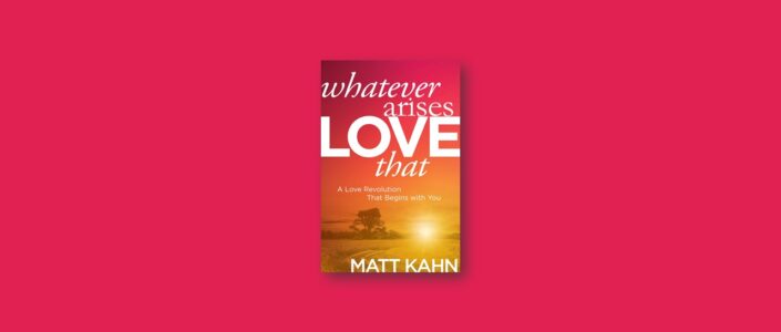 Summary: Whatever Arises, Love That By Matt Kahn