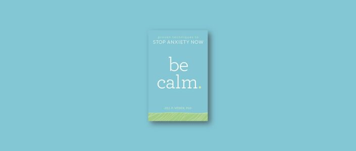 Summary: Be Calm: Proven Techniques to Stop Anxiety Now By Jill Weber