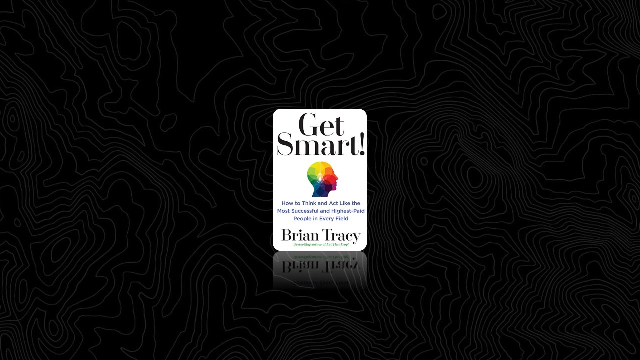 Summary: Get Smart! By Brian Tracy