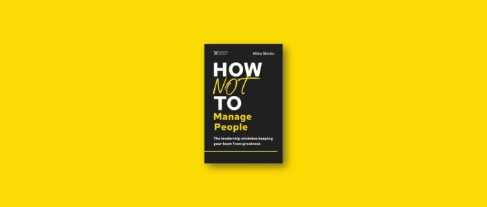 Summary: How Not to Manage People By Mike Wicks