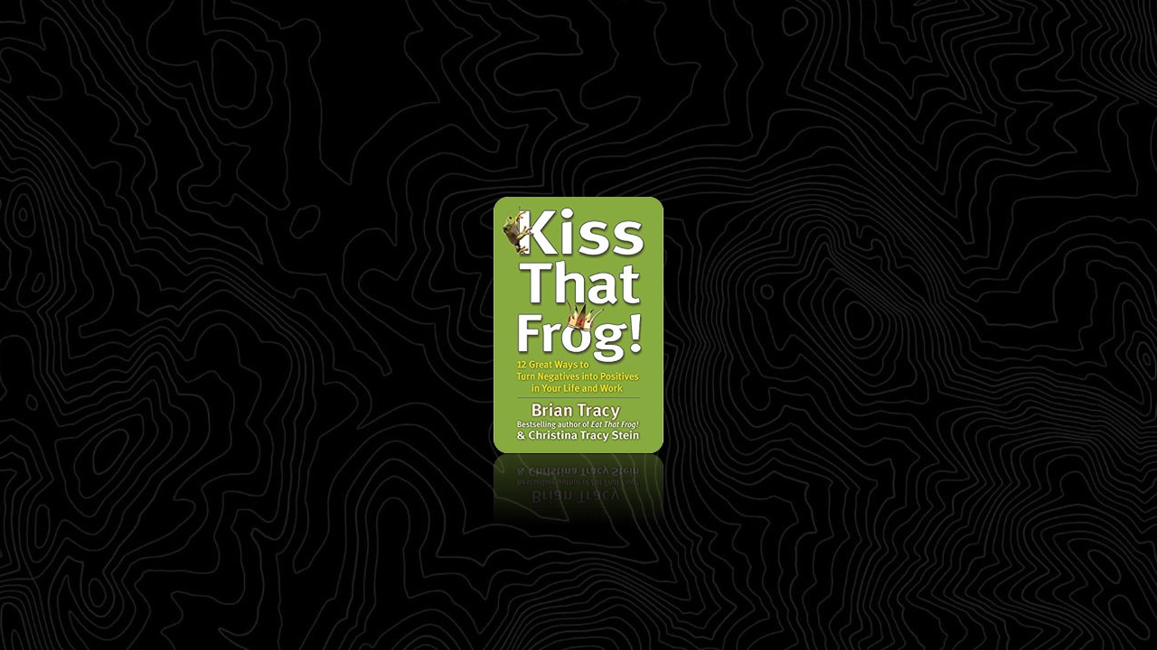 Summary: Kiss That Frog! By Brian Tracy