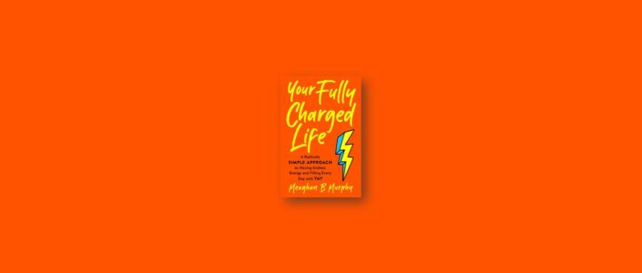 Summary: Your Fully Charged Life By Meaghan B Murphy