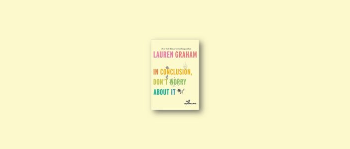 Summary: In Conclusion, Don’t Worry About It By Lauren Graham