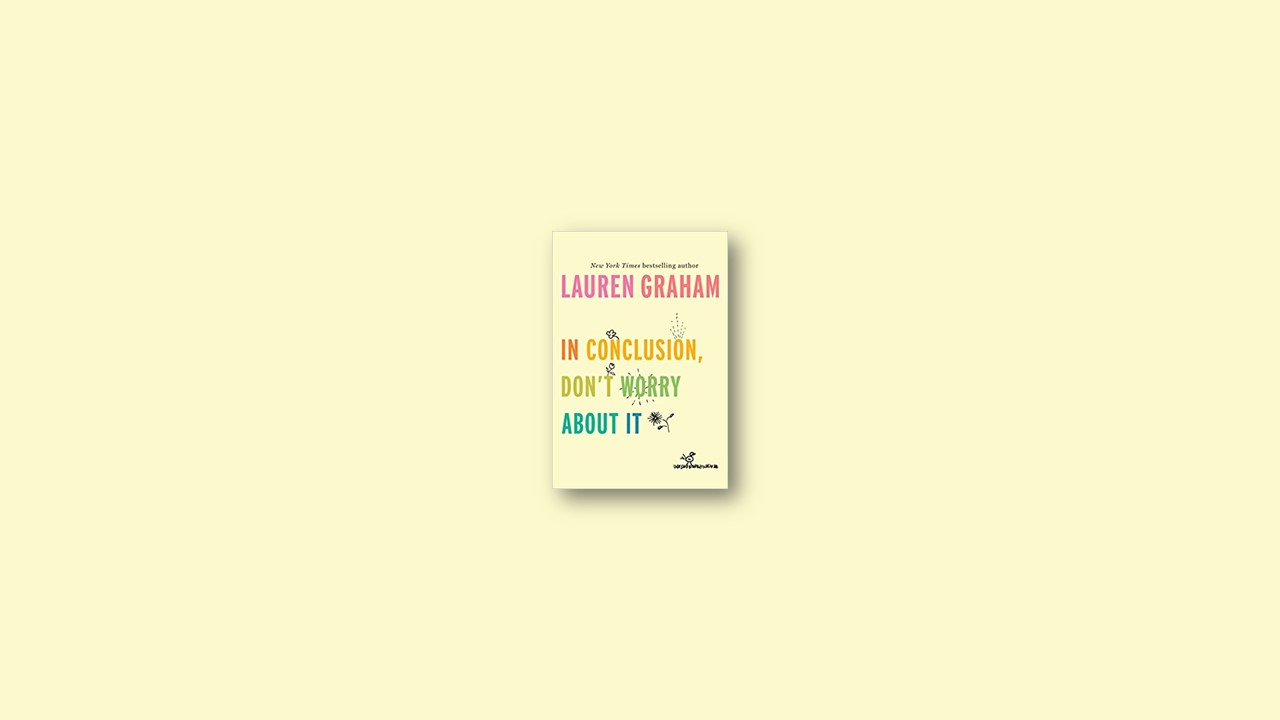 Summary: In Conclusion, Don’t Worry About It By Lauren Graham